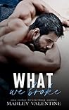 What We Broke by Marley Valentine