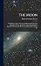 The Moon: Her Motions, Aspect, Scenery, and Physical Condition. By Richard A. Proctor. With Three Lunar Photographs by Rutherfurd (enlarged by Brothers) and Many Plates, Charts, Etc