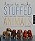 How to Make Stuffed Animals: Modern, Simple Patterns and Instructions for 18 Projects