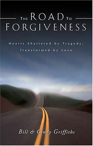 The Road To Forgiveness: Hearts Shattered by Tragedy, Transformed by Love
