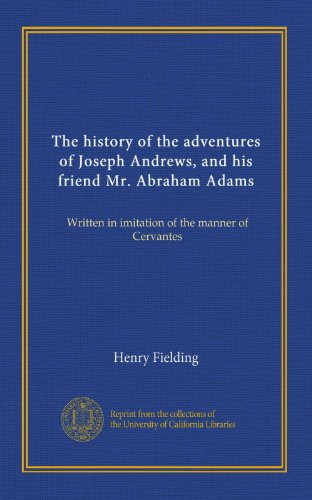 The history of the adventures of Joseph Andrews, and his friend Mr. Abraham Adams: Written in imitation of the manner of Cervantes