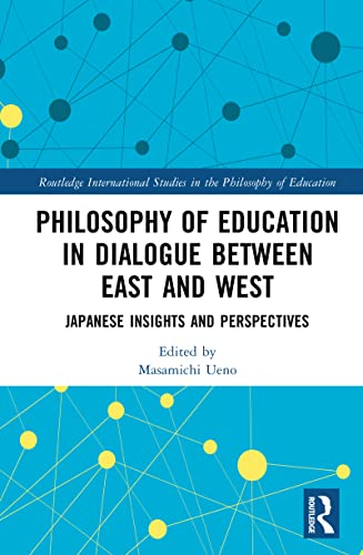 Philosophy of Education in Dialogue between East and West: Japanese Insights and Perspectives (Routledge International Studies in the Philosophy of Education)