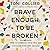 Brave Enough to Be Broken: How to Embrace Your Pain and Discover Hope and Healing