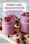Weight Loss Smoothies: 30-Day Smoothie Plan for Weight Loss: Healthy Smoothie Recipes For Weight Loss Weight Loss Smoothies: 30-Day Smoothie Plan for Weight Loss: Healthy Smoothie Recipes For Weight Loss
