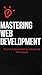 Mastering Web Development: From Fundamentals to Advanced Techniques