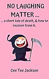 NO LAUGHING MATTER ... : a short tale of death, and how to recover from it. NO LAUGHING MATTER ... : a short tale of death, and how to recover from it.
