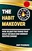 THE HABIT MAKEOVER: How To Quit The Things That Hold You Back and Embrace Positive Change