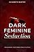 Dark Feminine Seduction: Unleashing Your Inner Femme Fatale