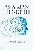As a Man Thinketh by James Allen: Harnessing the Power of Thought for Personal Transformation