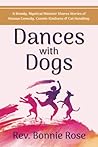 Dances with Dogs: A Rowdy, Mystical Minister Shares Memories of Human Comedy, Cosmic Kindness, and Cat-Handling Dances with Dogs: A Rowdy, Mystical Minister Shares Memories of Human Comedy, Cosmic Kindness, and Cat-Handling