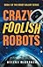Crazy Foolish Robots (The Robot Galaxy, #1)