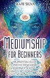 Mediumship for Beginners: An Essential Guide to Psychic Development, Clairvoyance, Scrying, and Channeling in Shamanism, Spiritualism, and Voodoo (Psychic Abilities)