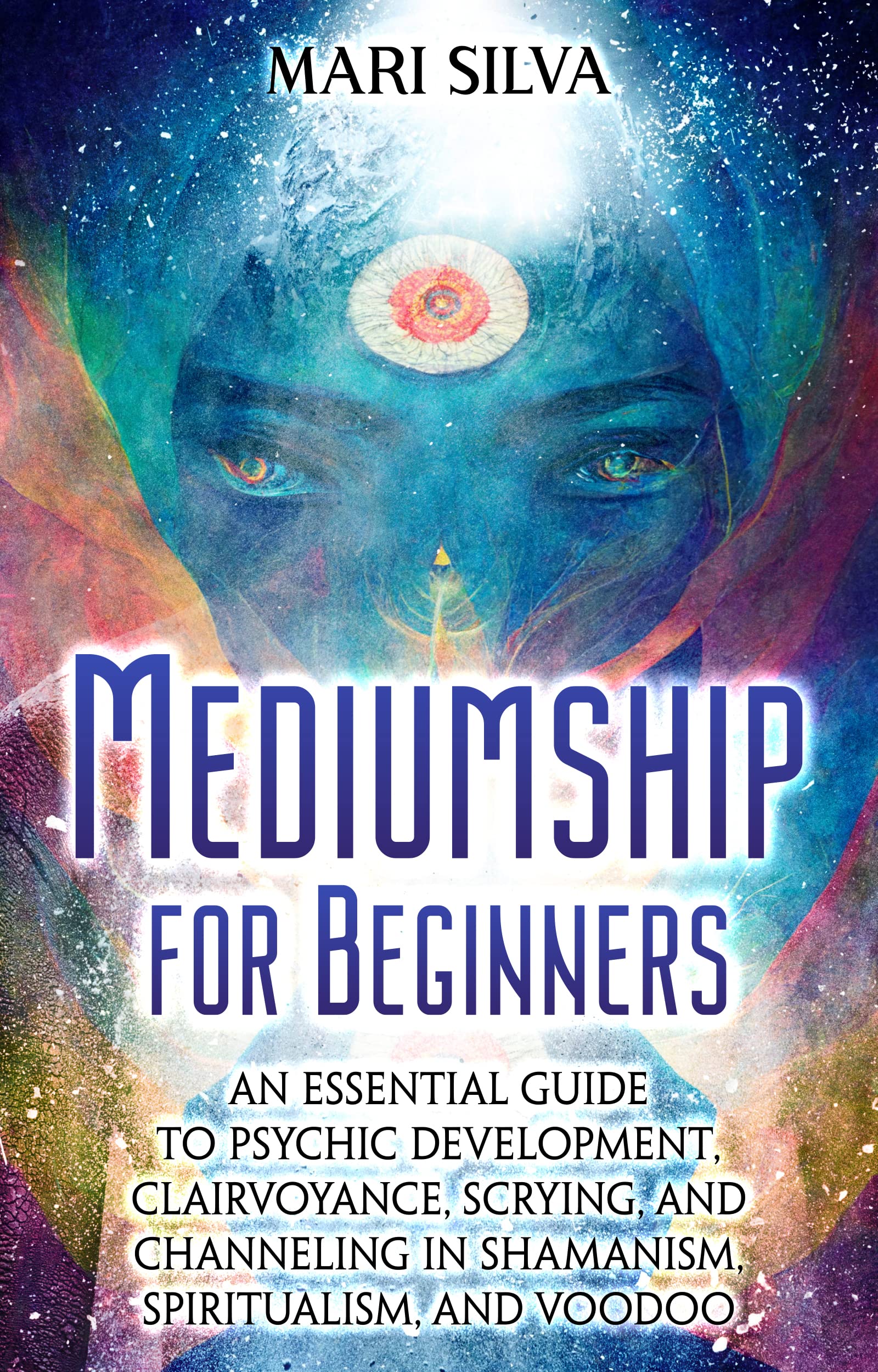 Mediumship for Beginners: An Essential Guide to Psychic Development, Clairvoyance, Scrying, and Channeling in Shamanism, Spiritualism, and Voodoo (Psychic Abilities)