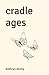 Cradle Ages: Poems about defining moments, relationships, and growth