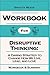 Workbook for Disruptive Thinking: Daring Strategy to Change How we Live, Lead, and Love