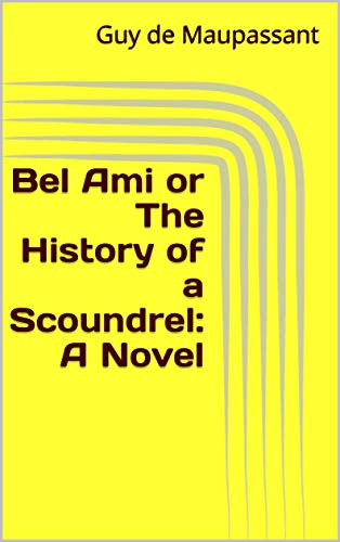 Bel Ami or The History of a Scoundrel: A Novel