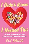 I Didn't Know I Needed This: The New Rules for Flirting, Feeling, and Finding Yourself