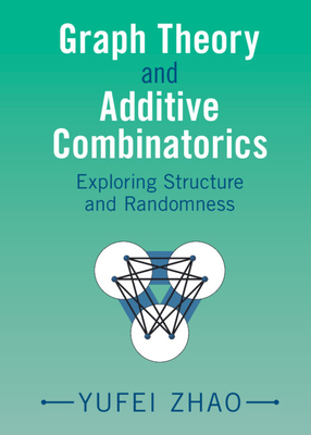Graph Theory and Additive Combinatorics: Exploring Structure and Randomness (Hardcover)