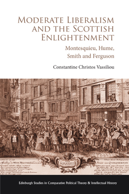 Moderate Liberalism and the Scottish Enlightenment: Montesquieu, Hume, Smith and Ferguson (Edinburgh Studies in Comparative Political Theory and Intellectual History)