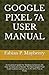 GOOGLE PIXEL 7A USER MANUAL: An Essential Guide For Newbies & Seniors On How To Operate & Master The New Google Pixel 7a &Troubleshooting Like A Pro With Tips & Tricks