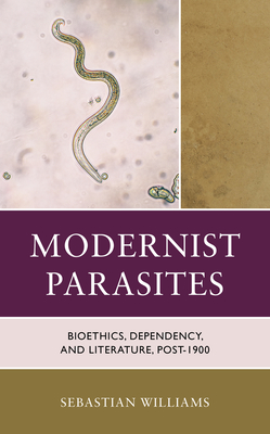 Modernist Parasites: Bioethics, Dependency, and Literature, Post-1900 (Posthumanities and Citizenship Futures)