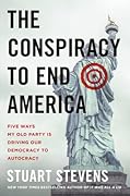 The Conspiracy to End America: Five Ways My Old Party Is Driving Our Democracy to Autocracy