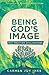 Being God's Image: Why Crea...