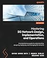 Mastering 5G Network Design, Implementation, and Operations: A comprehensive guide to understanding, designing, deploying, and managing 5G networks Mastering 5G Network Design, Implementation, and Operations: A comprehensive guide to understanding, designing, deploying, and managing 5G networks