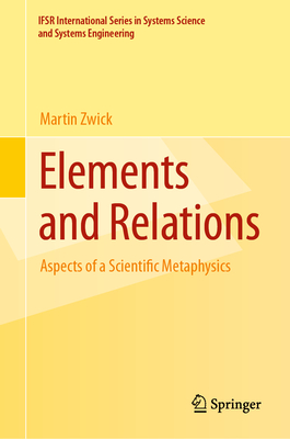 Elements and Relations: Aspects of a Scientific Metaphysics (IFSR International Series in Systems Science and Systems Engineering, 35)
