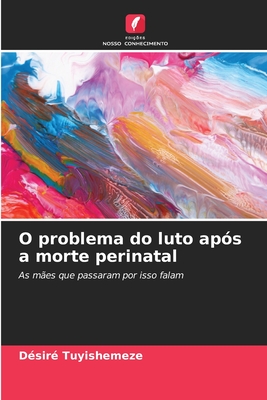 O problema do luto após a morte perinatal: As mães que passaram por isso falam (Portuguese Edition)