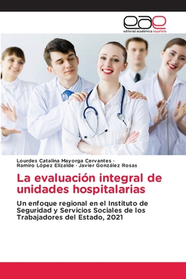 La evaluación integral de unidades hospitalarias: Un enfoque regional en el Instituto de Seguridad y Servicios Sociales de los Trabajadores del Estado, 2021 (Spanish Edition)