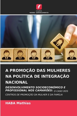 A PROMOÇÃO DAS MULHERES NA POLÍTICA DE INTEGRAÇÃO NACIONAL: DESENVOLVIMENTO SOCIOECONÓMICO E PROFISSIONAL NOS CAMARÕES: O CASO DOS CENTROS DE PROMOÇÃO DA MULHER E DA FAMÍLIA (Portuguese Edition)