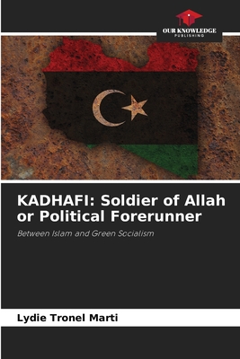 KADHAFI: Soldier of Allah or Political Forerunner: Between Islam and Green Socialism
