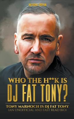 Who The H**k Is Dj Fat Tony: Tony Marnoch Is Dj Fat Tony (An Unofficial And Fast Read Bio) (Acclaimed Personalities)