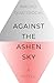 Against the Ashen Sky: A Novel