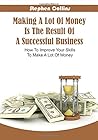 Making a Lot of Money Is the Result of a Successful Business: How to Improve Your Skills to Make a Lot of Money
