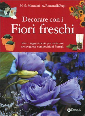 Decorare con i fiori freschi. Idee e suggerimenti per realizzare meravigliose composizioni floreali (Paperback)