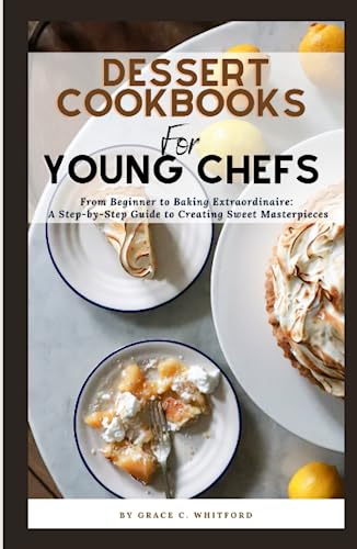 Dessert Cookbooks For Young Chefs: From Beginner to Baking Extraordinaire: A Step-by-Step Guide to Creating Sweet Masterpieces (Hardcover)