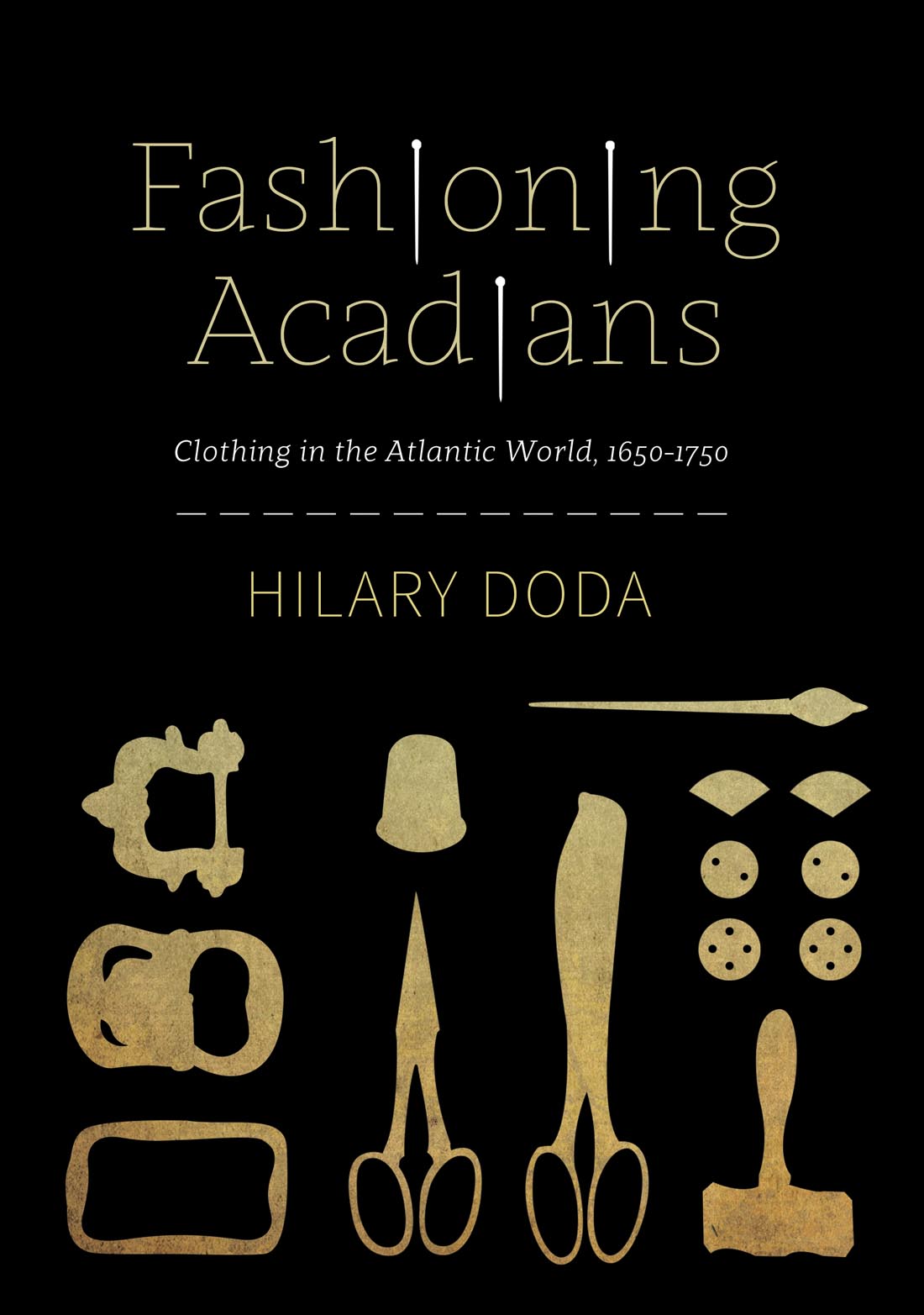 Fashioning Acadians: Clothing in the Atlantic World, 1650–1750 (McGill-Queen's Studies in Early Canada / Avant le Canada, 7) (Volume 7)