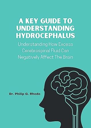 A KEY GUIDE TO UNDERSTANDING HYDROCEPHALUS: Understanding How Excess Cerebrospinal Fluid Can Negatively Affect The Brain