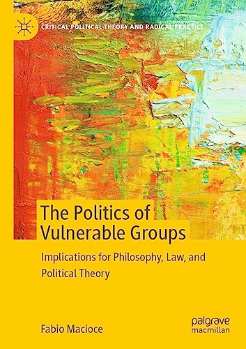 The Politics of Vulnerable Groups: Implications for Philosophy, Law, and Political Theory (Critical Political Theory and Radical Practice)