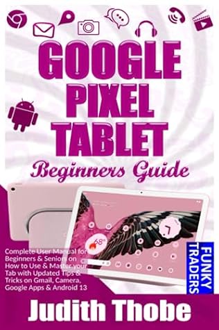 Google Pixel Tablet Beginners Guide: Complete User Manual for Beginners & Seniors on How to Use & Master your Tab with Updated Tips & Tricks on Gmail, ... Apps & Android 13 (Google devices by Funky)