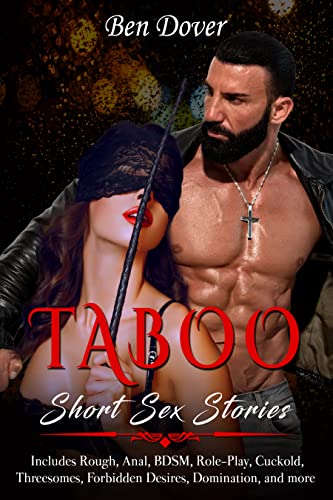 Taboo Short Erotic Sex Stories: Includes Rough, Anal, BDSM, Role-Play, Cuckold, Threesomes, Forbidden Desires, Domination, and much more (Kindle Edition)