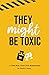 They Might Be Toxic by Maria Colomy