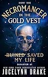 How the Necromancer in the Gold Vest Saved My Life by Jocelynn Drake
