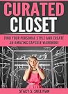 Curated Closet: Find Your Personal Style And Create An Amazing Capsule Wardrobe (Minimizing Your Closet, Step-By-Step)