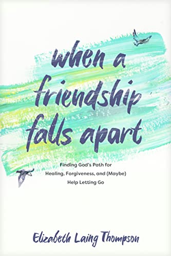 When a Friendship Falls Apart: Finding God's Path for Healing, Forgiveness, and (Maybe) Help Letting Go