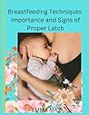 Breastfeeding Techniques: Importance and Signs of Proper Latch Breastfeeding Techniques: Importance and Signs of Proper Latch
