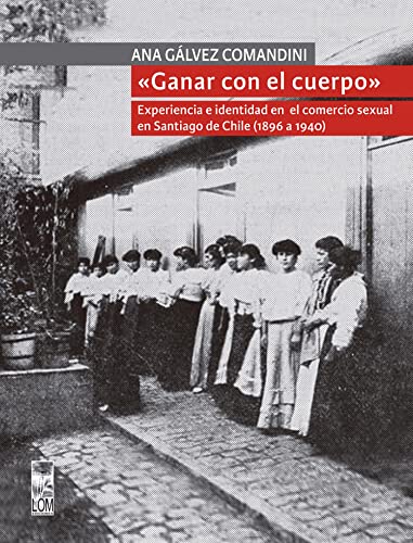«Ganar con el cuerpo»: Experiencia e identidad en el comercio sexual en Santiago de Chile (1896 a 1940) (Spanish Edition)