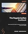 The Regularization Cookbook: Explore practical recipes to improve the functionality of your ML models The Regularization Cookbook: Explore practical recipes to improve the functionality of your ML models